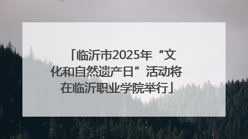 临沂市2025年“文化和自然遗产日”活动将在临沂职业学院举行