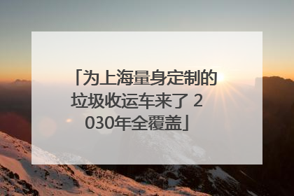 为上海量身定制的垃圾收运车来了 2030年全覆盖