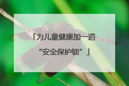 为儿童健康加一道“安全保护锁”