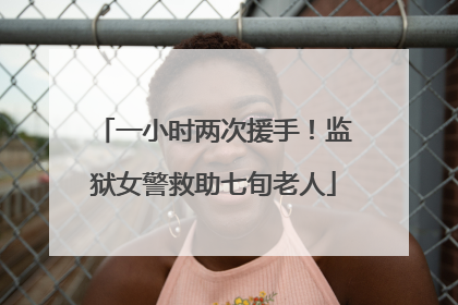 一小时两次援手！监狱女警救助七旬老人