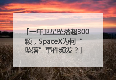 一年卫星坠落超300颗，SpaceX为何“坠落”事件频发？