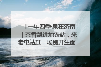 一年四季·泉在济南｜茶香飘进地铁站，来老屯站赶一场别开生面的“茶韵市集”！