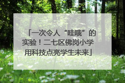 一次令人“哇哦”的实验！二七区佛岗小学用科技点亮学生未来