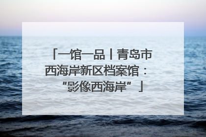 一馆一品丨青岛市西海岸新区档案馆：“影像西海岸”