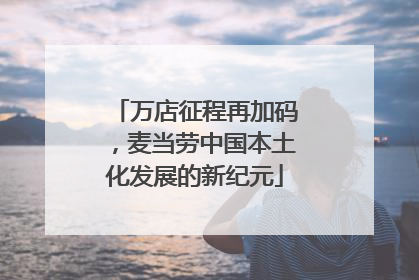 万店征程再加码，麦当劳中国本土化发展的新纪元