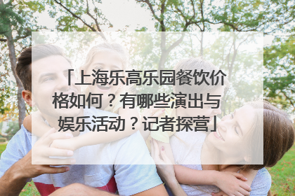 上海乐高乐园餐饮价格如何？有哪些演出与娱乐活动？记者探营