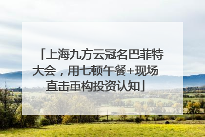 上海九方云冠名巴菲特大会，用七顿午餐+现场直击重构投资认知