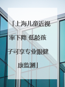 上海儿童近视率下降 低龄孩子可享专业眼健康监测
