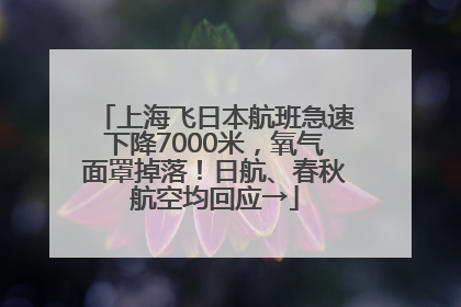 上海飞日本航班急速下降7000米，氧气面罩掉落！日航、春秋航空均回应→