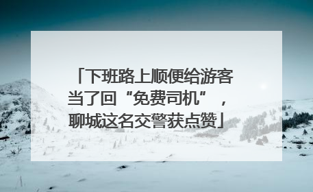 下班路上顺便给游客当了回“免费司机”，聊城这名交警获点赞