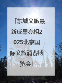 东城文旅最新成果亮相2025北京国际文旅消费博览会