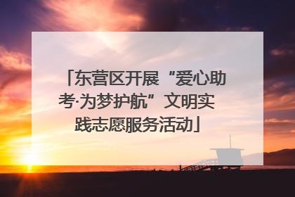 东营区开展“爱心助考·为梦护航”文明实践志愿服务活动