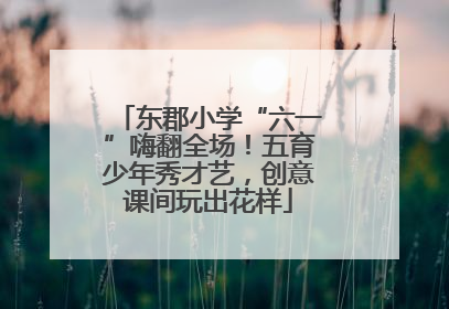 东郡小学“六一”嗨翻全场！五育少年秀才艺，创意课间玩出花样