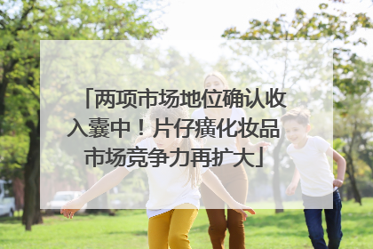 两项市场地位确认收入囊中！片仔癀化妆品市场竞争力再扩大