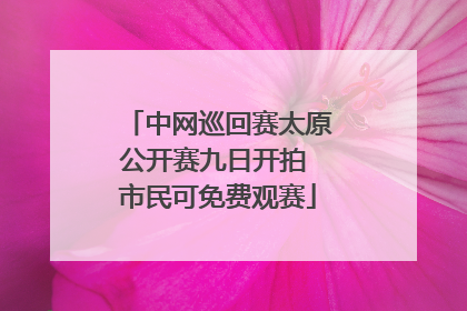 中网巡回赛太原公开赛九日开拍 市民可免费观赛