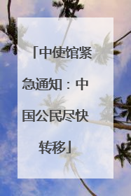 中使馆紧急通知：中国公民尽快转移