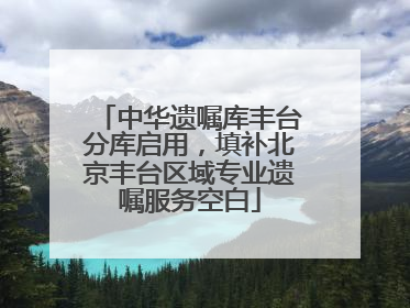 中华遗嘱库丰台分库启用，填补北京丰台区域专业遗嘱服务空白