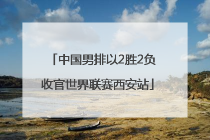 中国男排以2胜2负收官世界联赛西安站