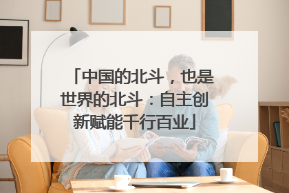 中国的北斗，也是世界的北斗：自主创新赋能千行百业