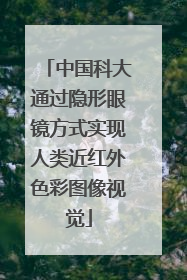 中国科大通过隐形眼镜方式实现人类近红外色彩图像视觉
