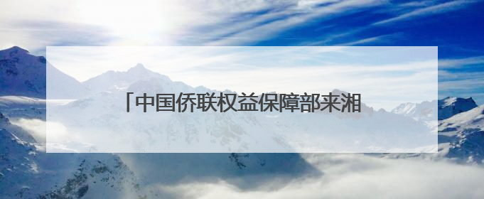 中国侨联权益保障部来湘调研并召开工作座谈会