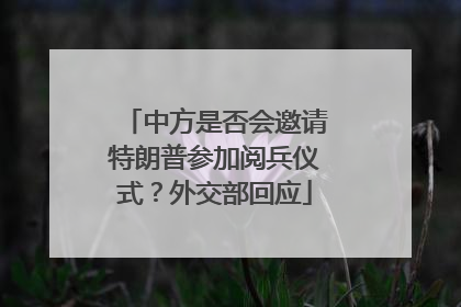 中方是否会邀请特朗普参加阅兵仪式？外交部回应