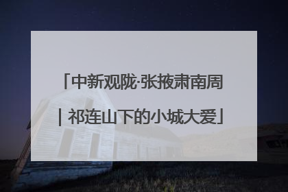 中新观陇·张掖肃南周｜祁连山下的小城大爱
