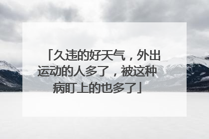 久违的好天气，外出运动的人多了，被这种病盯上的也多了
