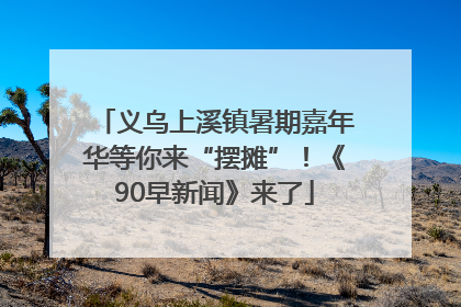 义乌上溪镇暑期嘉年华等你来“摆摊”！《90早新闻》来了