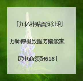 九亿补贴真实让利 万师傅极致服务赋能家居电商领跑618