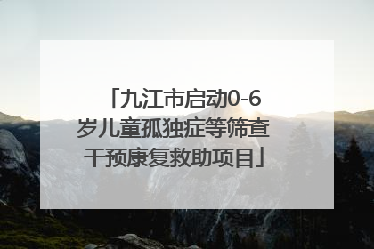 九江市启动0-6岁儿童孤独症等筛查干预康复救助项目