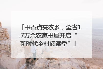 书香点亮农乡，全省1.7万余农家书屋开启“新时代乡村阅读季”