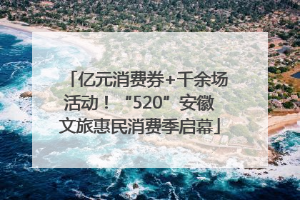 亿元消费券+千余场活动！“520”安徽文旅惠民消费季启幕