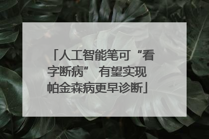 人工智能笔可“看字断病” 有望实现帕金森病更早诊断