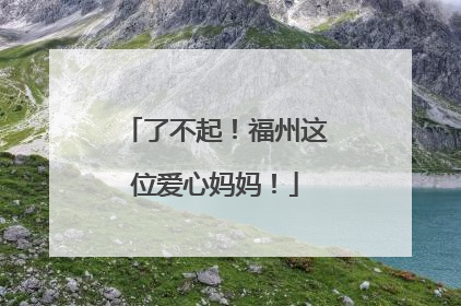 了不起！福州这位爱心妈妈！