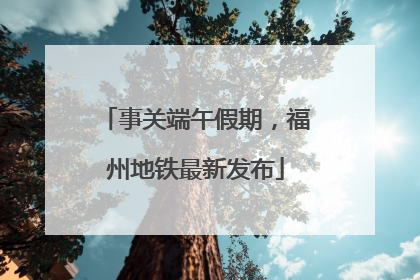 事关端午假期，福州地铁最新发布