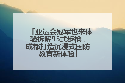 亚运会冠军也来体验拆解95式步枪，成都打造沉浸式国防教育新体验