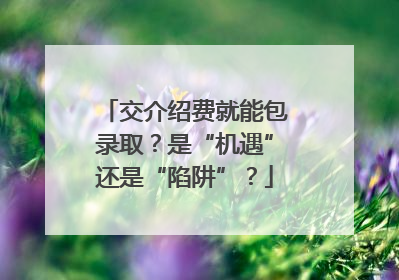 交介绍费就能包录取？是“机遇”还是“陷阱”？