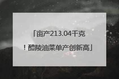 亩产213.04千克！醴陵油菜单产创新高