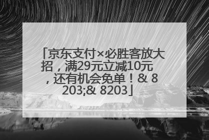 京东支付×必胜客放大招，满29元立减10元，还有机会免单！& 8203;& 8203