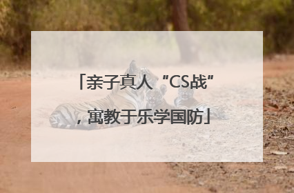 亲子真人“CS战”，寓教于乐学国防
