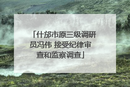 什邡市原三级调研员冯伟 接受纪律审查和监察调查