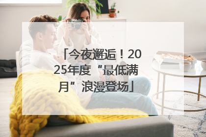 今夜邂逅！2025年度“最低满月”浪漫登场