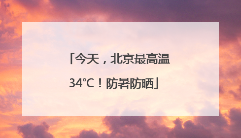 今天，北京最高温34℃！防暑防晒