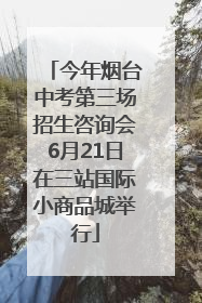 今年烟台中考第三场招生咨询会6月21日在三站国际小商品城举行