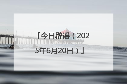 今日辟谣（2025年6月20日）