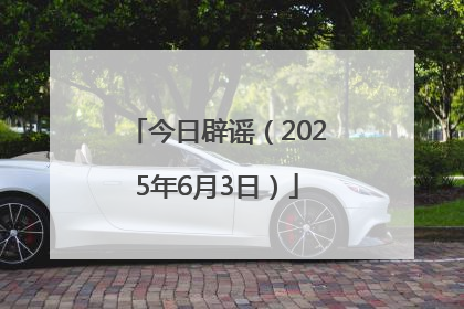 今日辟谣（2025年6月3日）