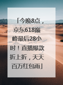 今晚8点，京东618巅峰最后28小时！直播爆款折上折，天天百万红包雨