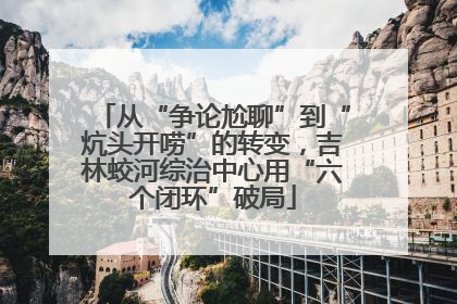 从“争论尬聊”到“炕头开唠”的转变，吉林蛟河综治中心用“六个闭环”破局