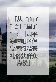 从“面子”到“里子”：甘肃平凉崆峒区倡导简约婚丧礼俗获群众点赞